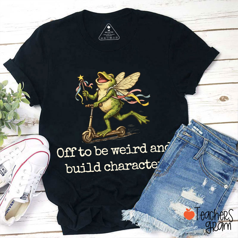 Off To Be Weird And Build Character Teacher T-Shirt