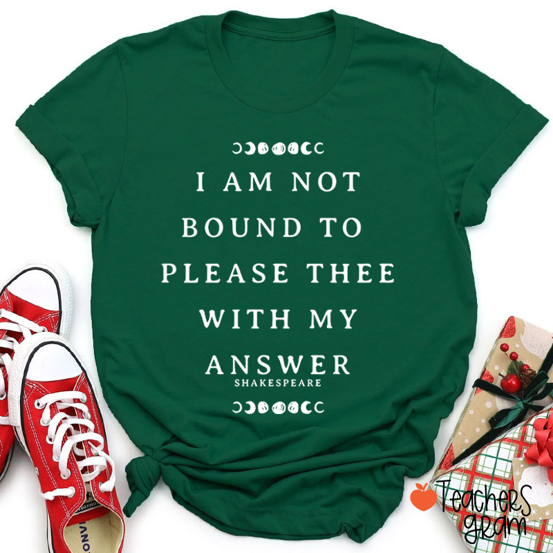 I Am Not Bound To Please Thee With My Answer Teacher T-Shirt