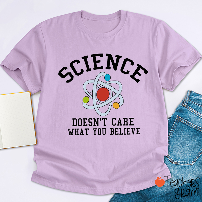 Science Doesn't Care What You Believe Teacher T-Shirt