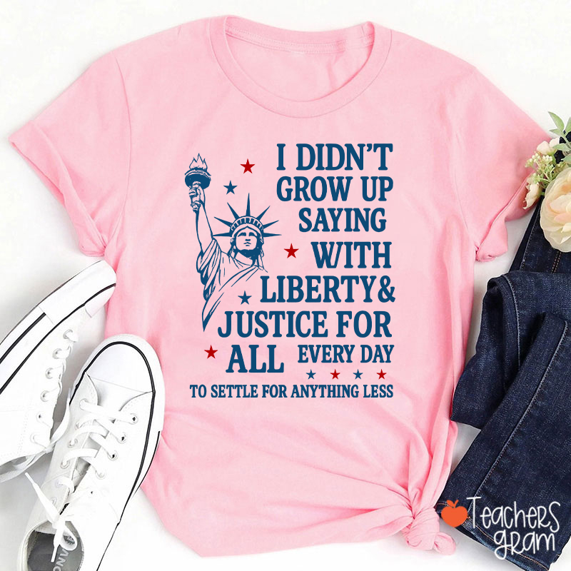 I Didn't Grow Up Saying With Liberty Justice For All Teacher T-Shirt