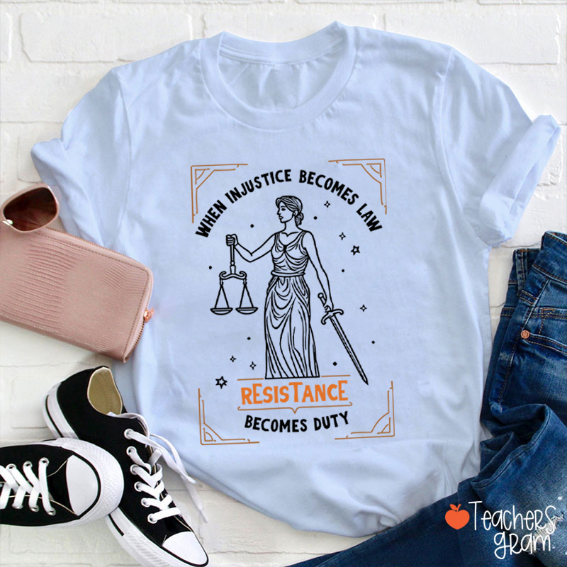 When Injustice Becomes Law Resistance Becomes Duty Teacher T-Shirt