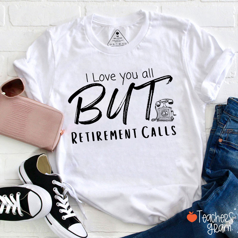I Love You All But Retirement Calls Teacher T-Shirt