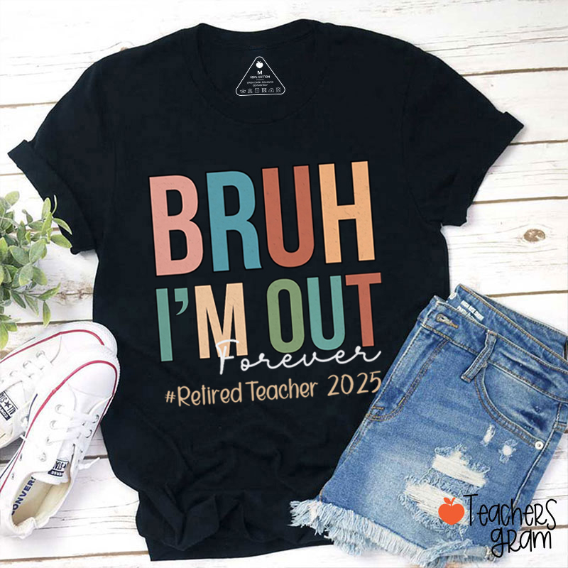 Personalized Bruh I'm Out Forever Retiredteacher Teacher T-Shirt