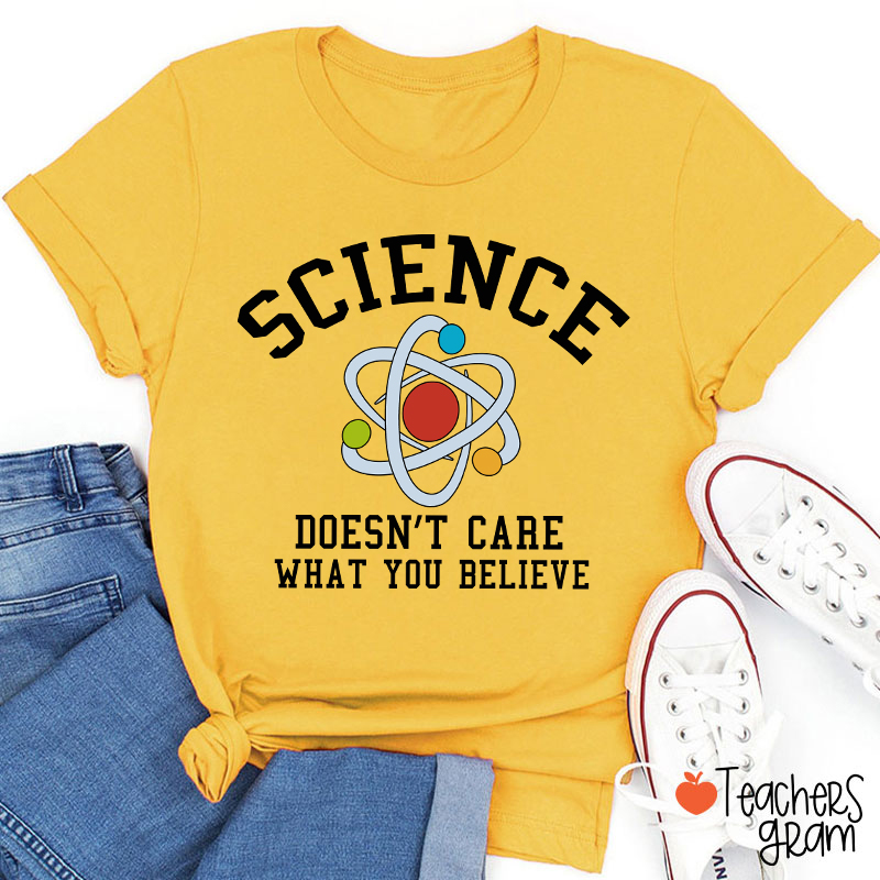 Science Doesn't Care What You Believe Teacher T-Shirt