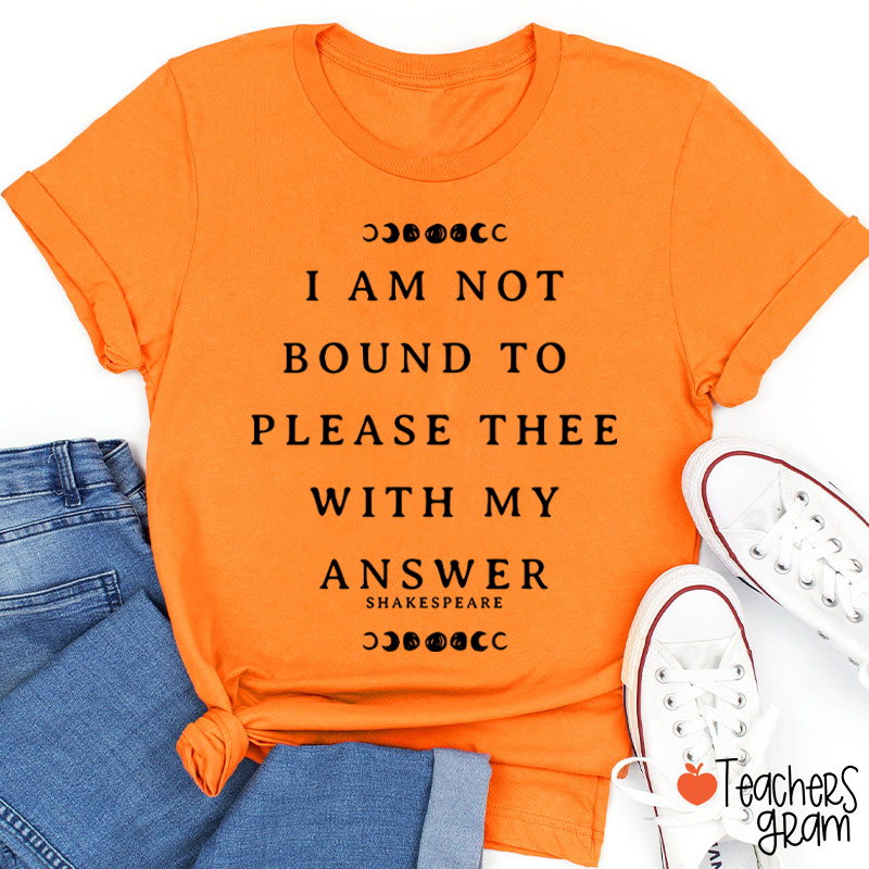 I Am Not Bound To Please Thee With My Answer Teacher T-Shirt