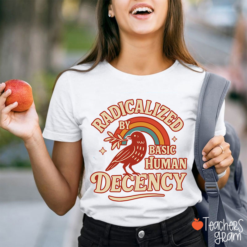 Radicalized By Basic Human Decency Teacher T-Shirt