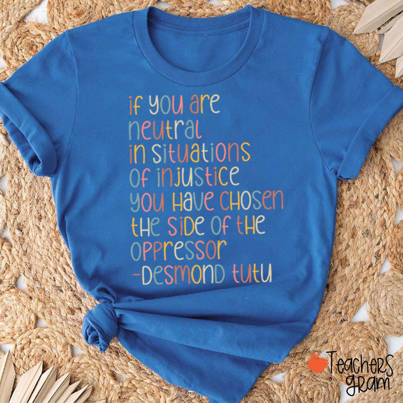 If You Are Neutral In Situations Of Injustice Human Rights Teacher T-Shirt