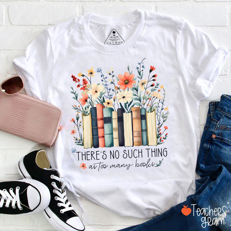 There's No Such Thing As Too Many Books Teacher T-Shirt