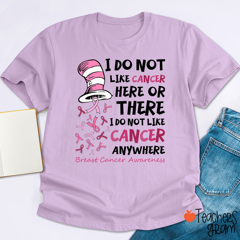 I Do Not Like Cancer Anywhere Teacher T-Shirt