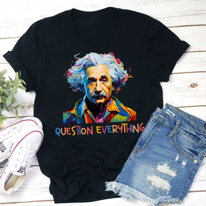 Einstein Question Everything Teacher T-Shirt