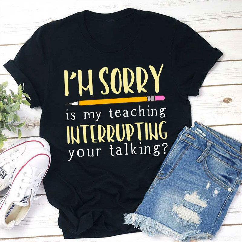 I'm Sorry Is My Teaching Interrupting Your Talking Teacher T-Shirt Sale-Teachersgram