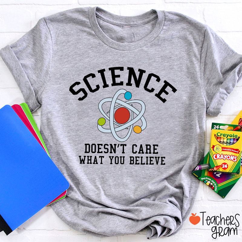 Science Doesn't Care What You Believe Teacher T-Shirt
