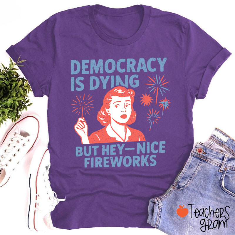 Democracy Is Dying But Hey-Nice Fireworks Teacher T-Shirt