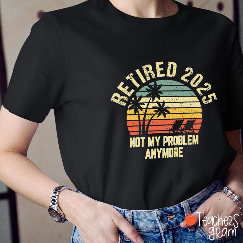 Personalized Retired Not My Problem Anymore Teacher T-Shirt