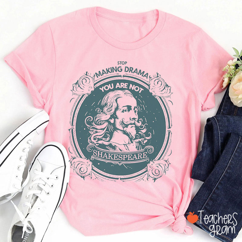 Stop Making Drama You Are Not Shakespeare Teacher T-Shirt