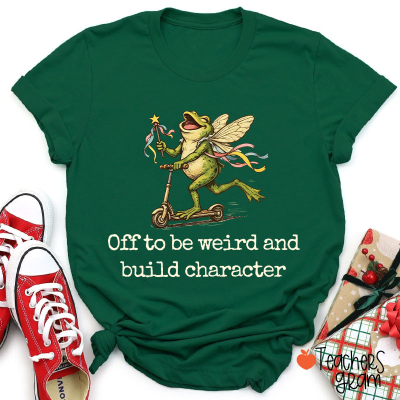 Off To Be Weird And Build Character Teacher T-Shirt