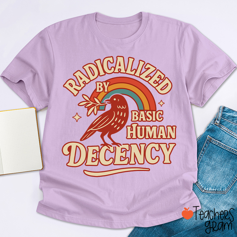 Radicalized By Basic Human Decency Teacher T-Shirt