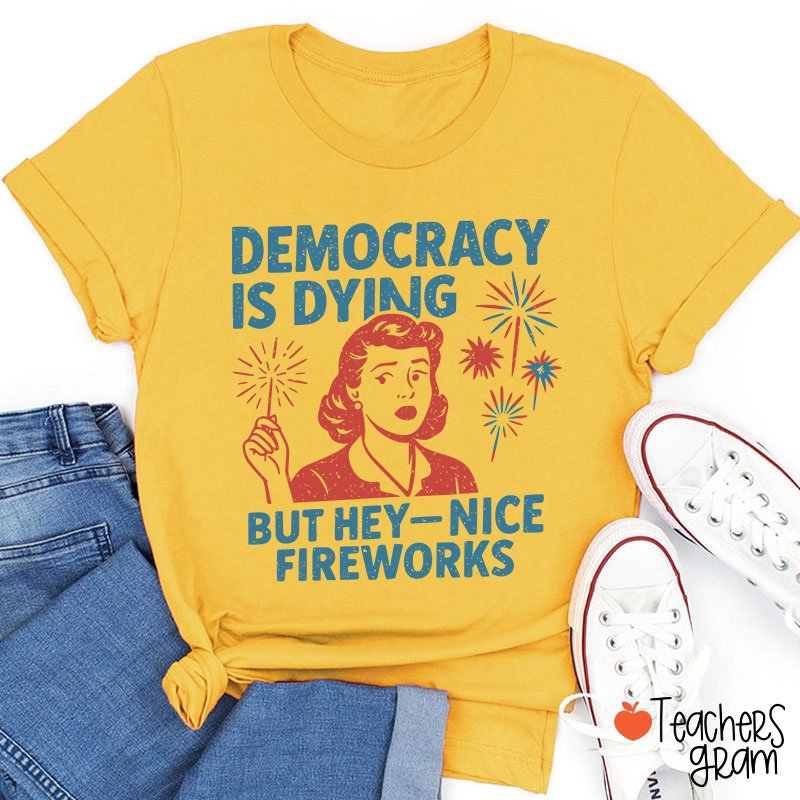 Democracy Is Dying But Hey-Nice Fireworks Teacher T-Shirt