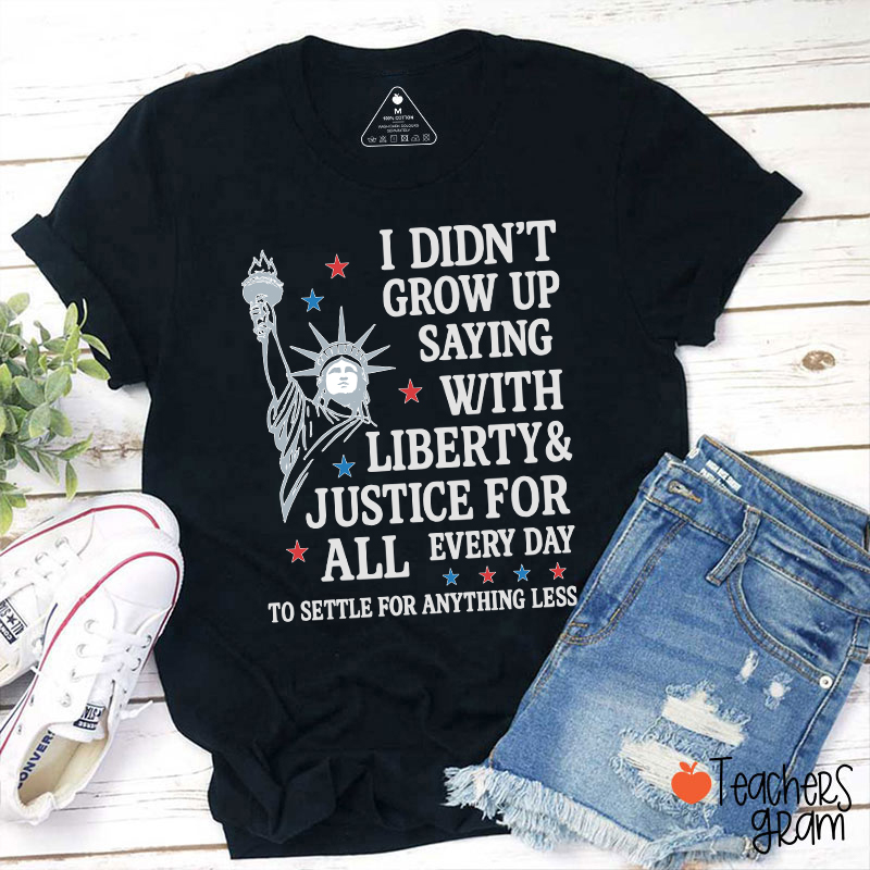 I Didn't Grow Up Saying With Liberty Justice For All Teacher T-Shirt