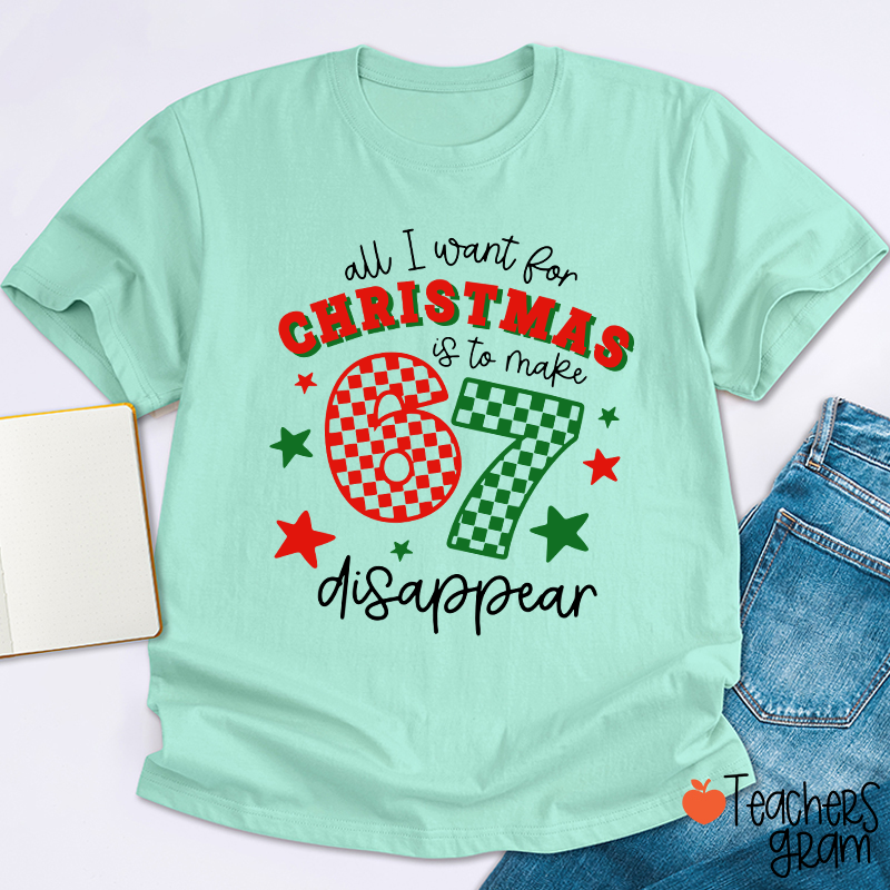 All I Want For Christmas Is To Make 67 Disappear Teacher T-Shirt