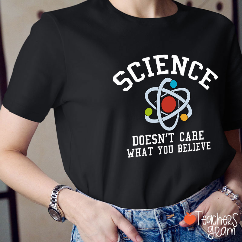 Science Doesn't Care What You Believe Teacher T-Shirt