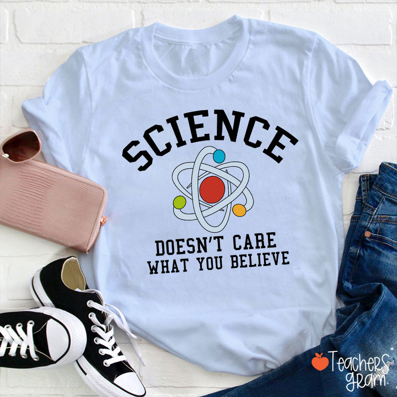 Science Doesn't Care What You Believe Teacher T-Shirt