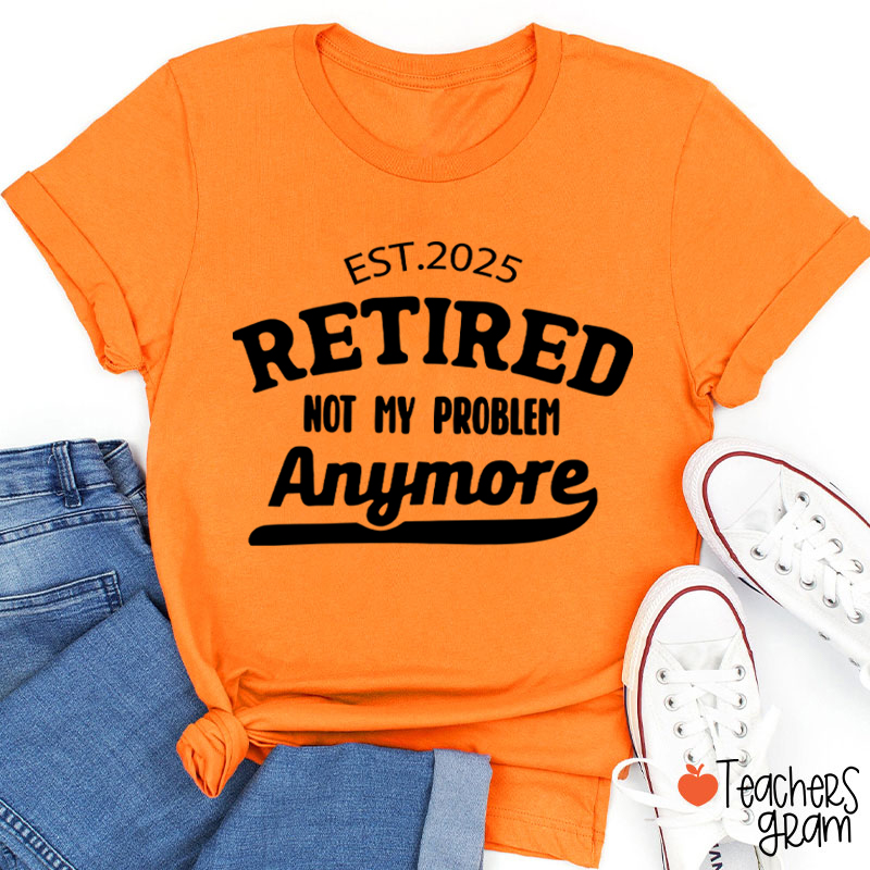 Personalized Retired Not My Problem Anymore Teacher T-Shirt
