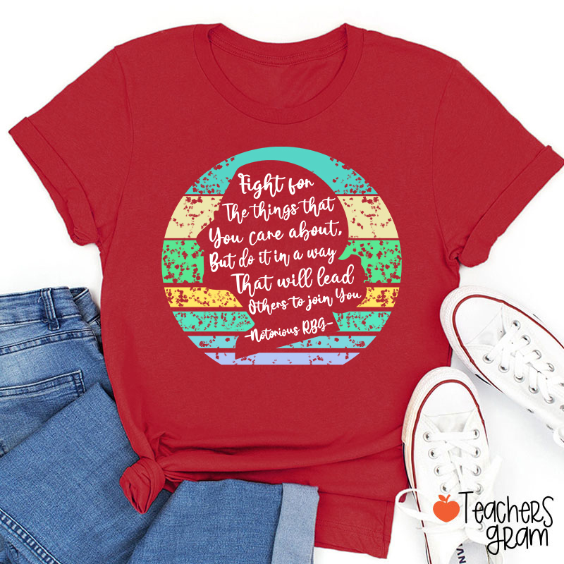 Fight For The Things That You Care About Teacher T-Shirt