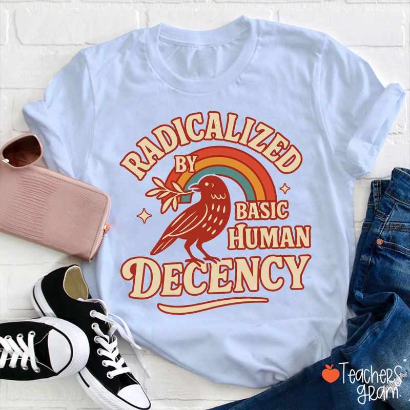 Radicalized By Basic Human Decency Teacher T-Shirt