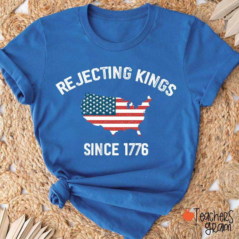 Rejecting Kings Since 1776 Teacher T-Shirt