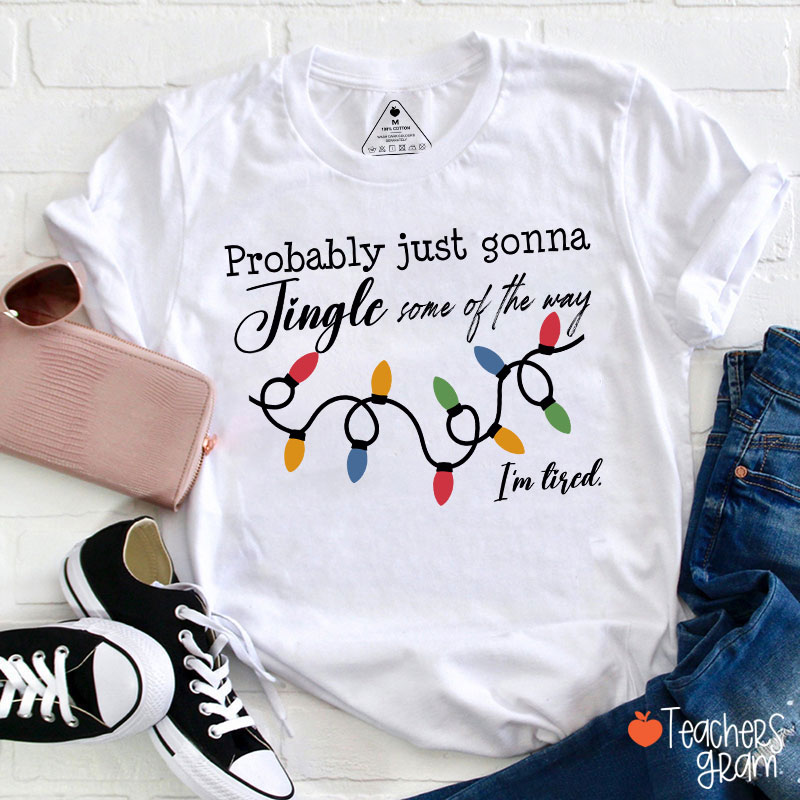 Probably Just Gonna Jingle Some Of The Way I'm Tired Teacher T-Shirt