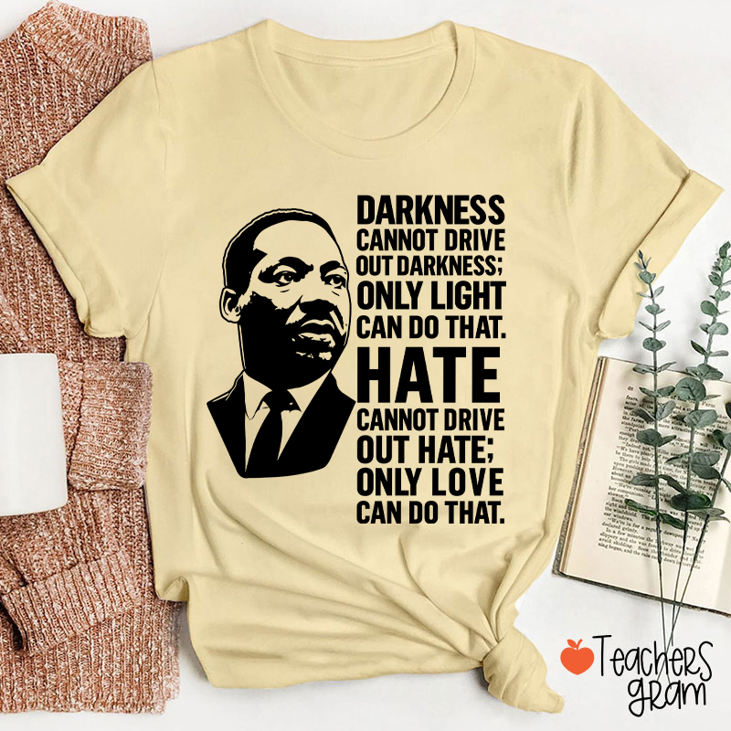 Darkness Cannot Drive Out Darkness Teacher T-Shirt