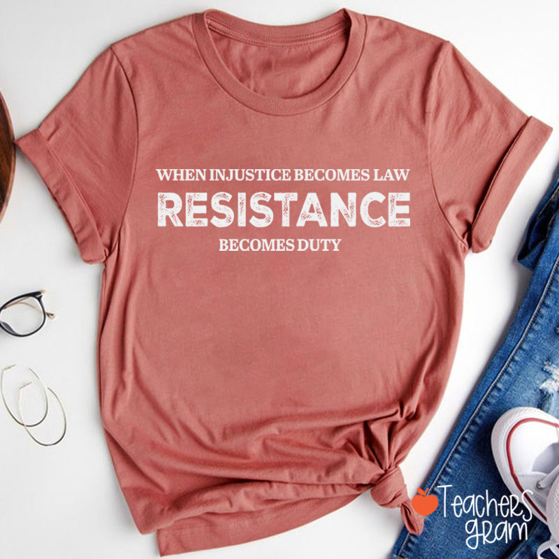 When Injustice Becomes Law Resistance Becomes Duty Teacher T-Shirt