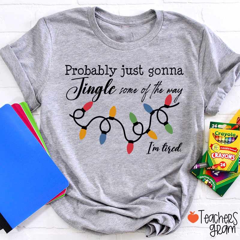 Probably Just Gonna Jingle Some Of The Way I'm Tired Teacher T-Shirt