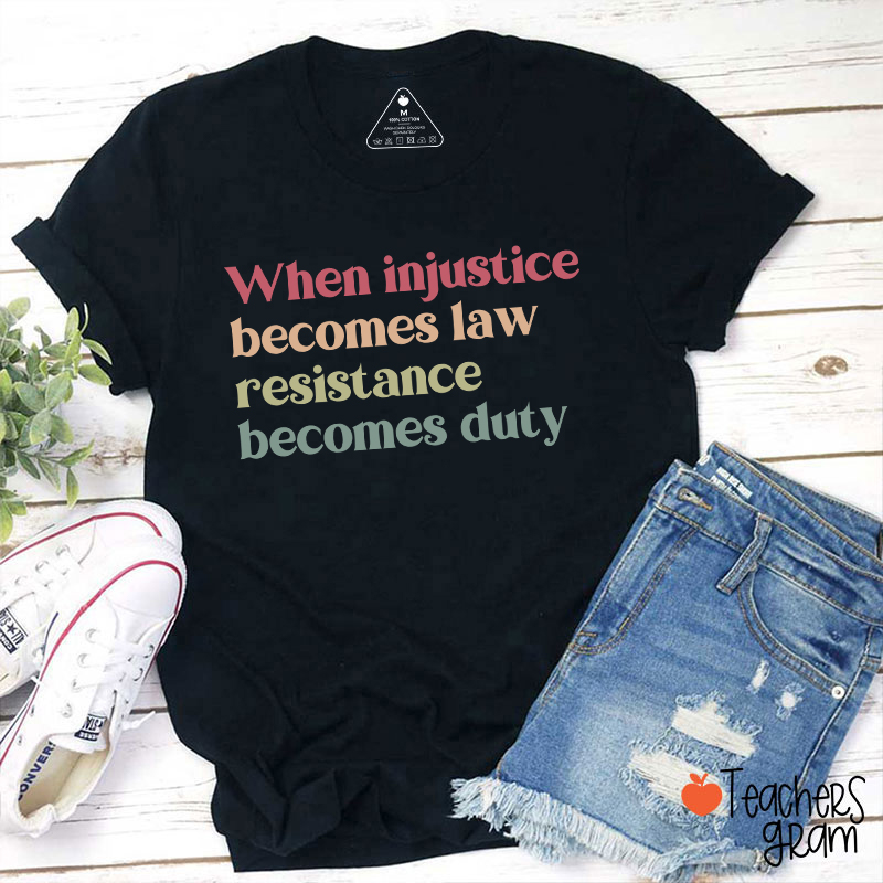 When Injustice Becomes Law Resistance Becomes Duty Teacher T-Shirt