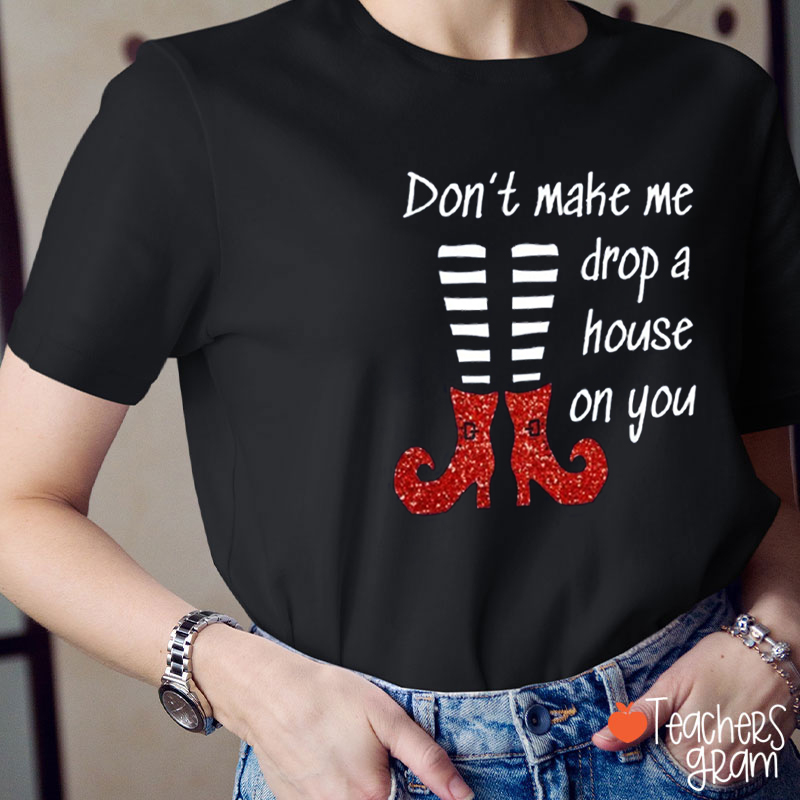 Don't Make Me Drop A House On You Teacher T-Shirt