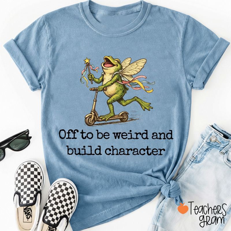 Off To Be Weird And Build Character Teacher T-Shirt
