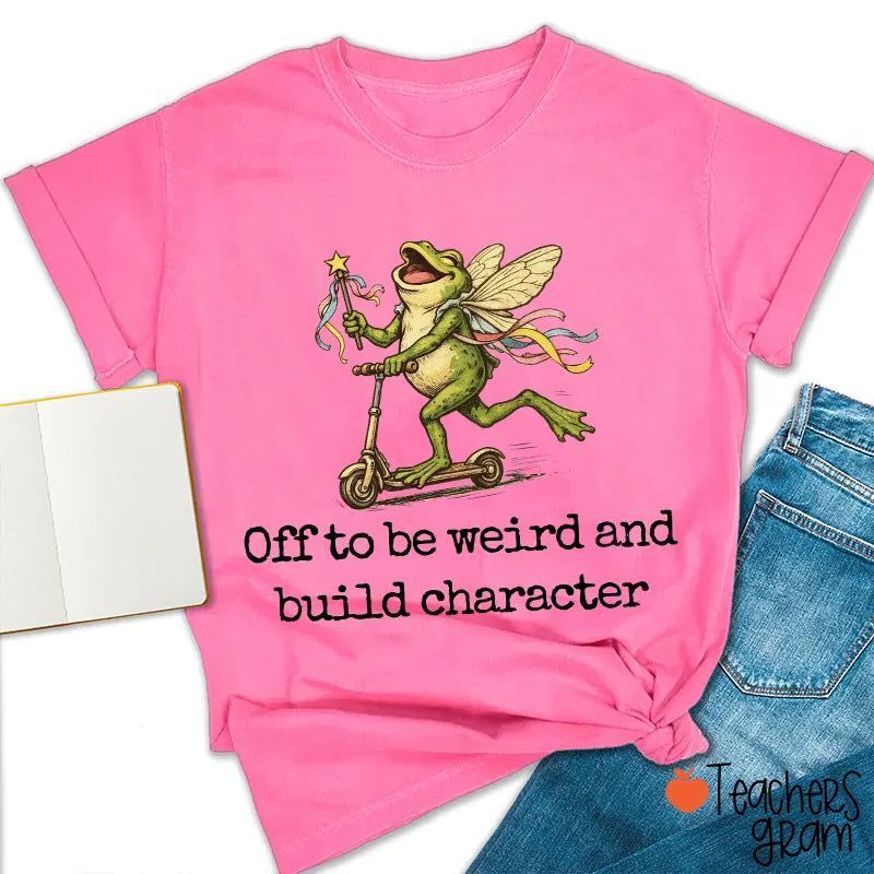 Off To Be Weird And Build Character Teacher T-Shirt