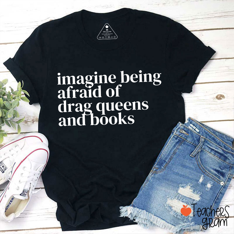 Imagine Being Afraid Of Drag Queens And Books Teacher T-Shirt