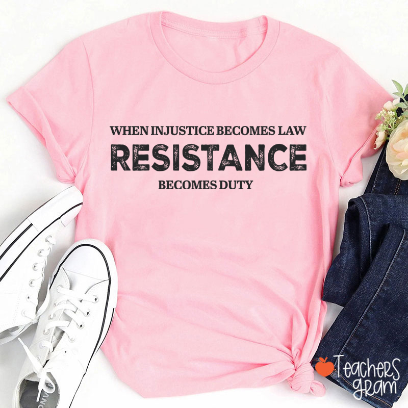 When Injustice Becomes Law Resistance Becomes Duty Teacher T-Shirt