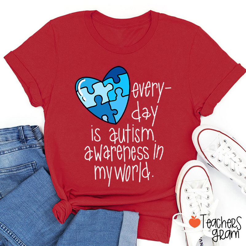 Every Day Is Autism Awareness In My World Teacher T-Shirt