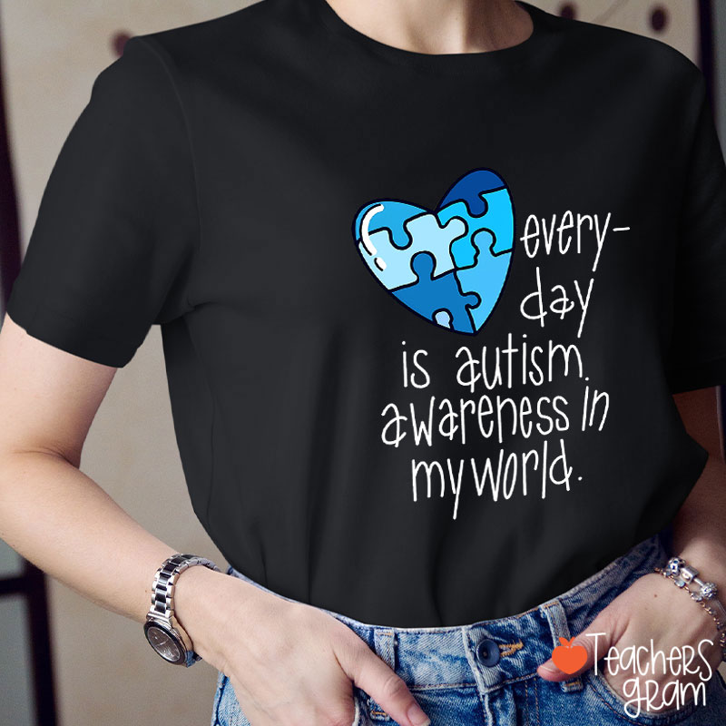 Every Day Is Autism Awareness In My World Teacher T-Shirt