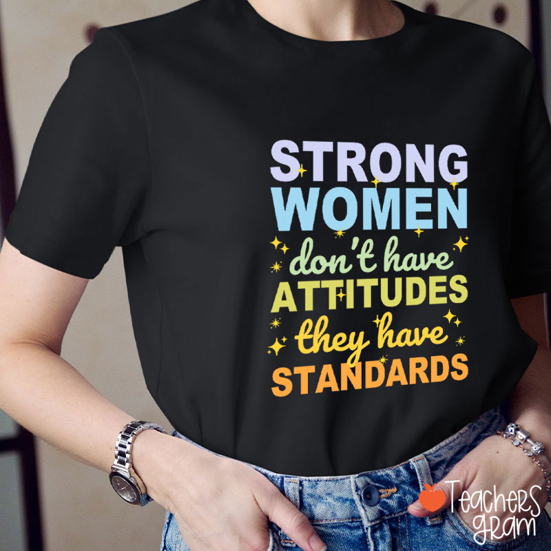 Strong Women Don't Have Attitudes They Have Standards Teacher T-Shirt