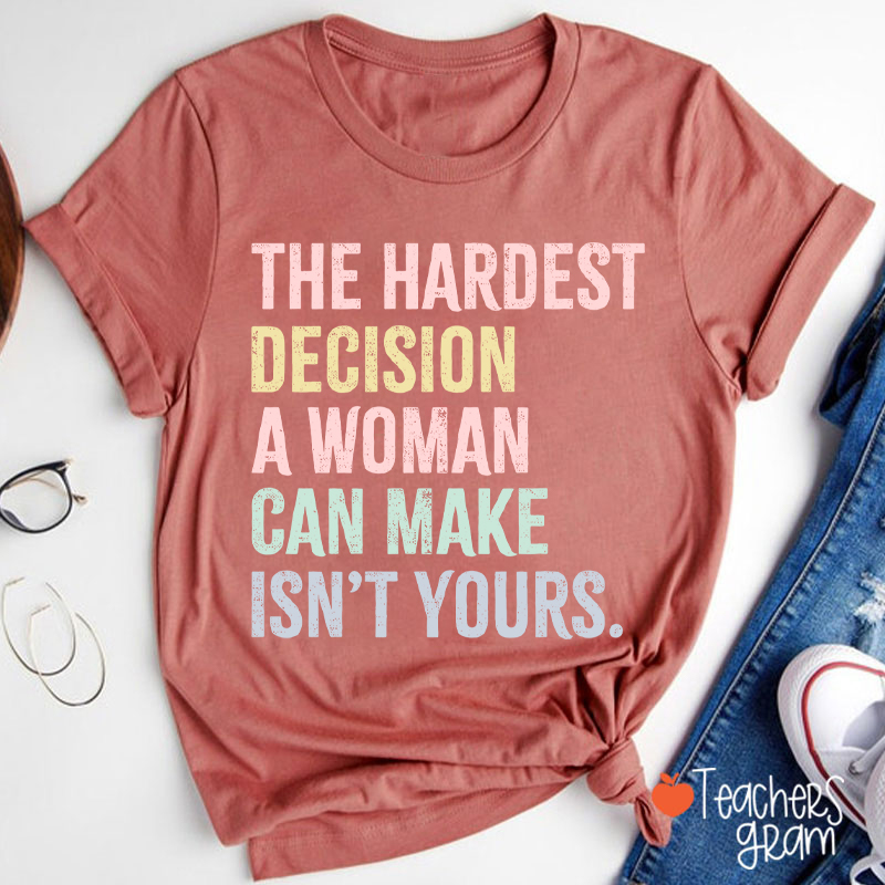 The Hardest Decision A Woman Can Make Isn't Yours Teacher T-Shirt