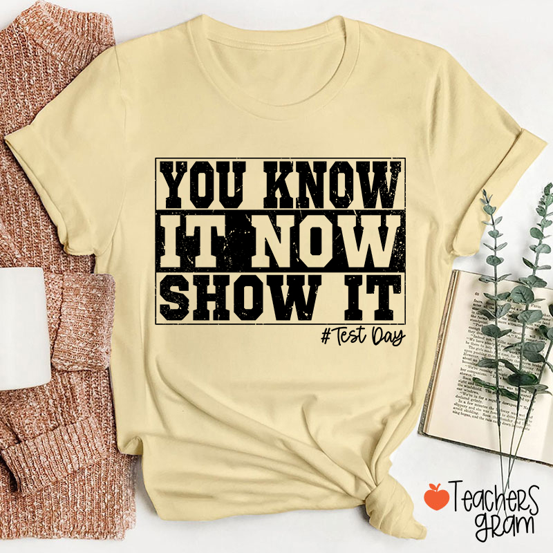 You Know It Now Show It Teacher T-Shirt