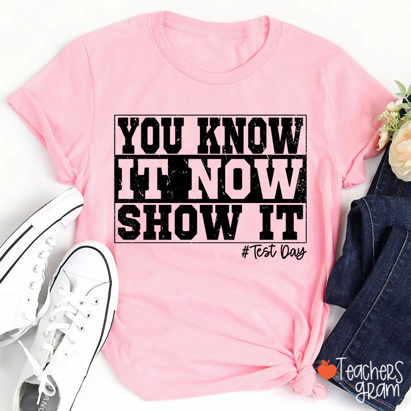 You Know It Now Show It Teacher T-Shirt