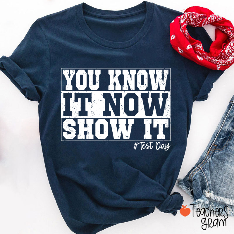 You Know It Now Show It Teacher T-Shirt