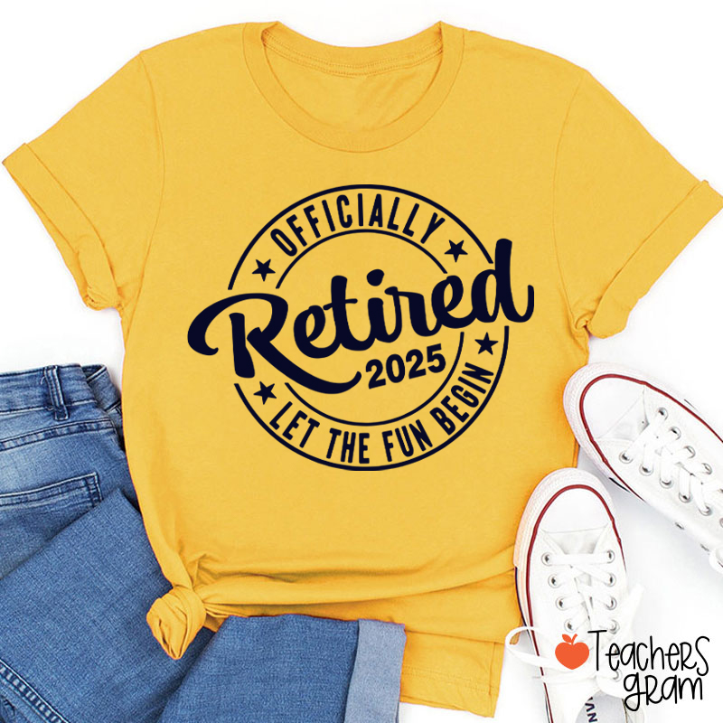 Personalized Year Officially Retired Let The Fun Begin Teacher T-Shirt