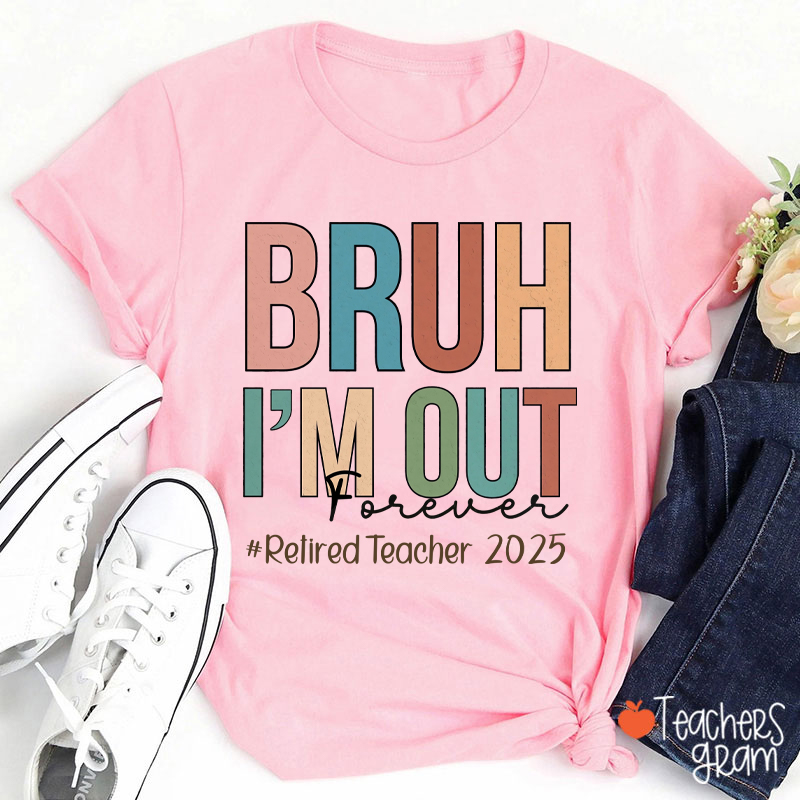 Personalized Bruh I'm Out Forever Retiredteacher Teacher T-Shirt