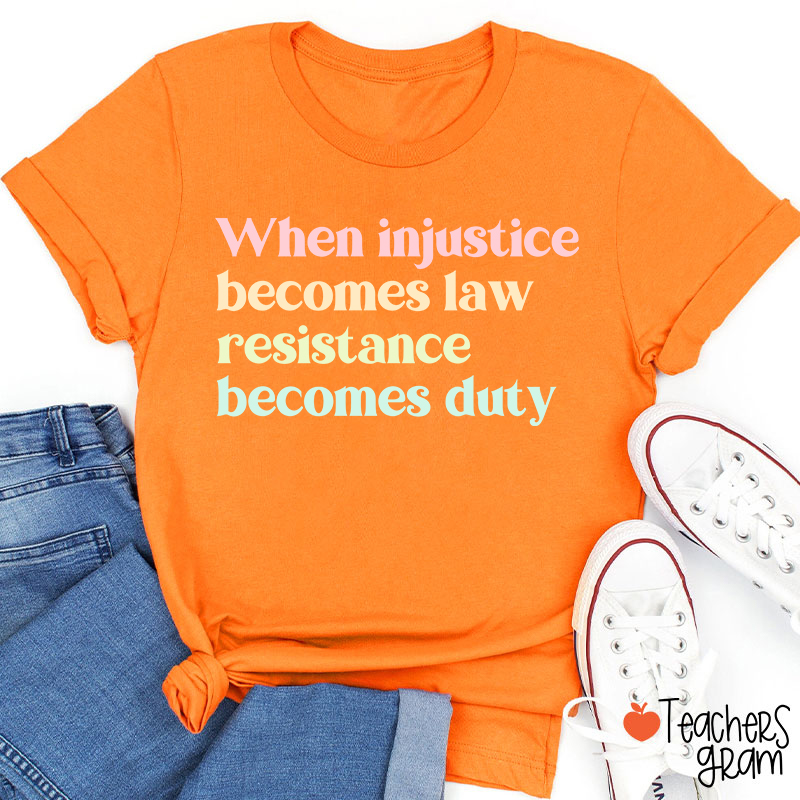 When Injustice Becomes Law Resistance Becomes Duty Teacher T-Shirt